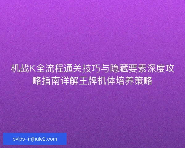 机战K全流程通关技巧与隐藏要素深度攻略指南详解王牌机体培养策略