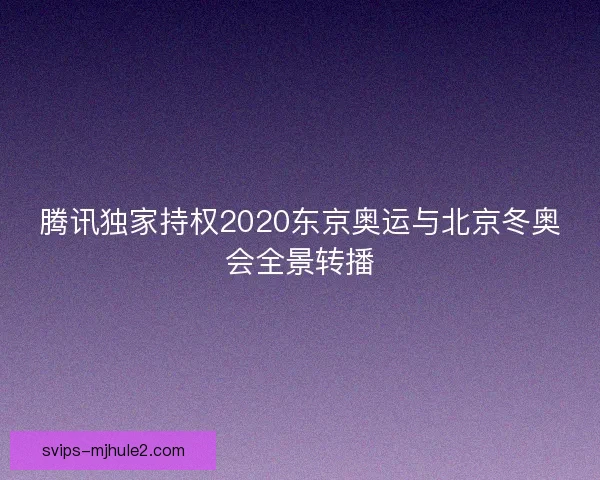 腾讯独家持权2020东京奥运与北京冬奥会全景转播