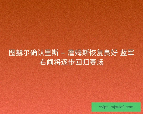 图赫尔确认里斯 - 詹姆斯恢复良好 蓝军右闸将逐步回归赛场